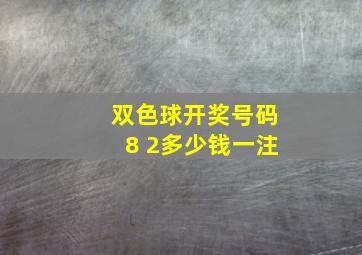 双色球开奖号码8 2多少钱一注